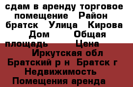 сдам в аренду торговое помещение › Район ­ братск › Улица ­ Кирова › Дом ­ 4 › Общая площадь ­ 46 › Цена ­ 40 000 - Иркутская обл., Братский р-н, Братск г. Недвижимость » Помещения аренда   